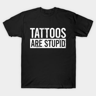 Tattoos Are Stupid T-Shirt